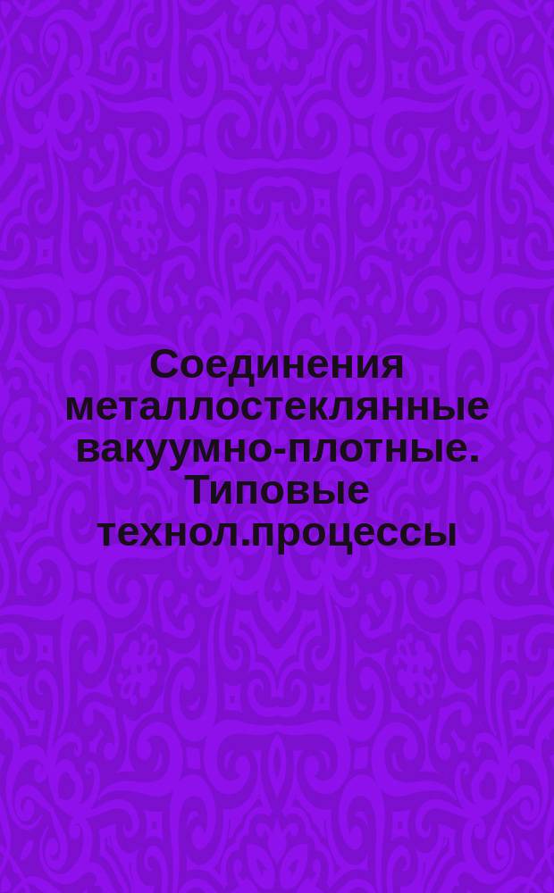 Соединения металлостеклянные вакуумно-плотные. Типовые технол.процессы