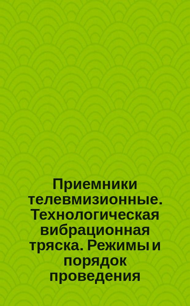 Приемники телевмизионные. Технологическая вибрационная тряска. Режимы и порядок проведения