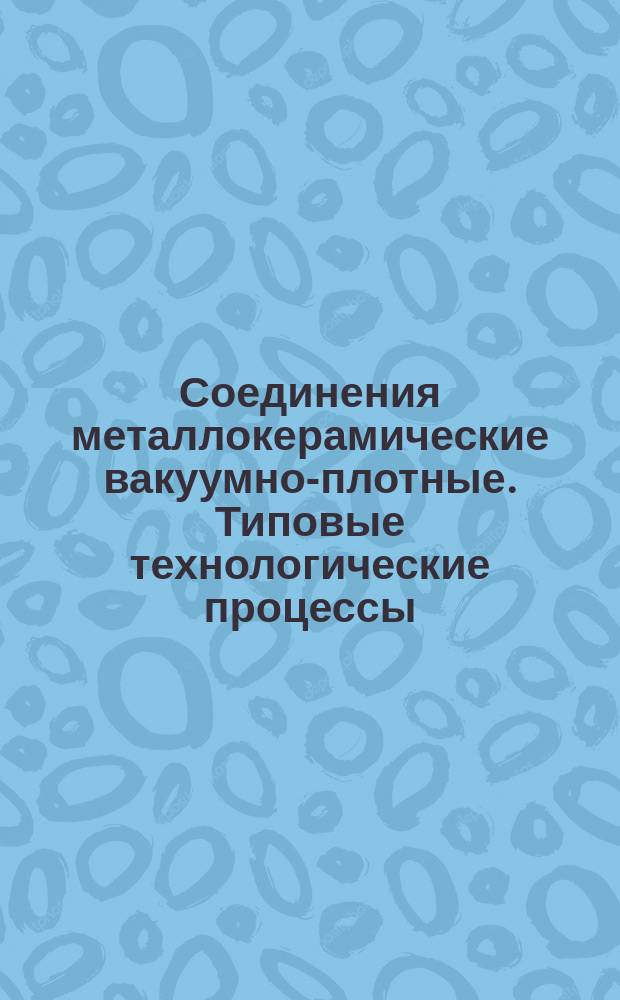 Соединения металлокерамические вакуумно-плотные. Типовые технологические процессы