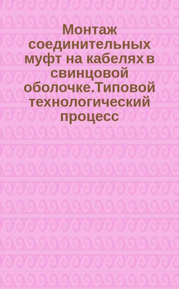 Монтаж соединительных муфт на кабелях в свинцовой оболочке.Типовой технологический процесс