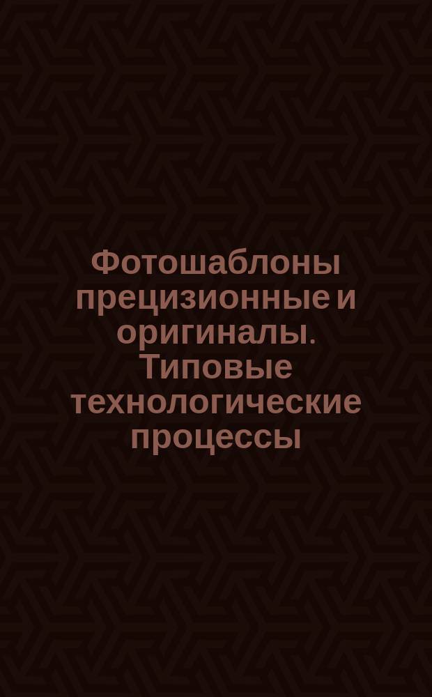Фотошаблоны прецизионные и оригиналы. Типовые технологические процессы