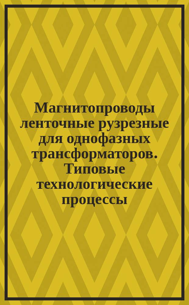 Магнитопроводы ленточные рузрезные для однофазных трансформаторов. Типовые технологические процессы