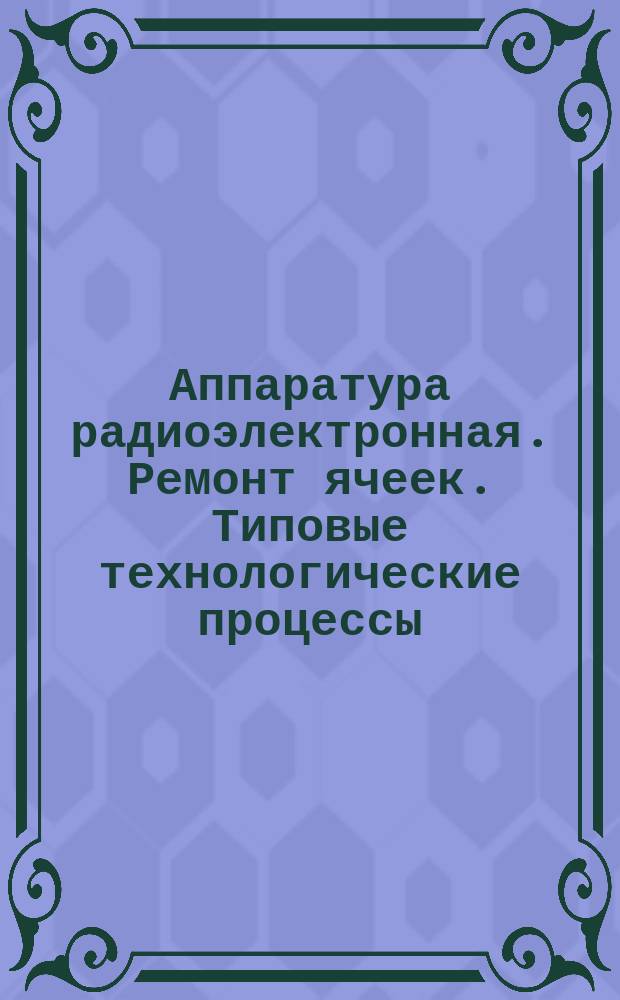 Аппаратура радиоэлектронная. Ремонт ячеек. Типовые технологические процессы