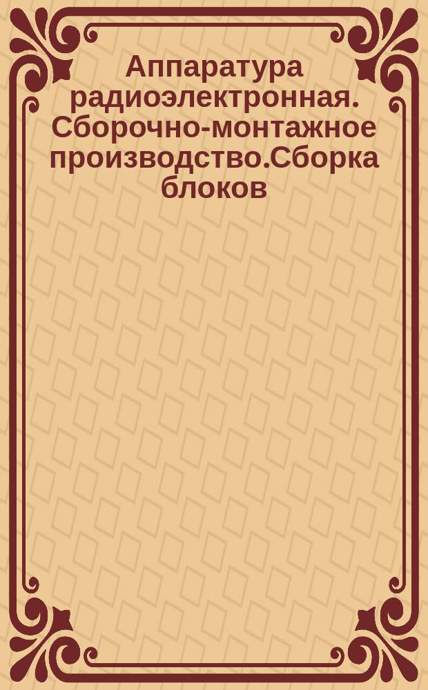 Аппаратура радиоэлектронная. Сборочно-монтажное производство.Сборка блоков(модулейII уровня).Типовые технологические процессы