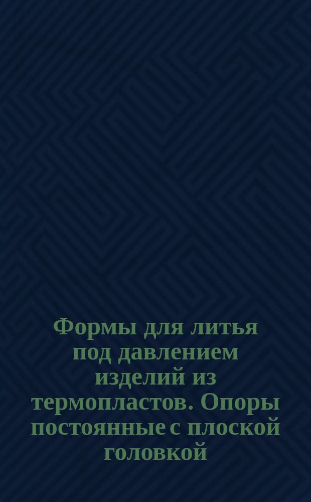 Формы для литья под давлением изделий из термопластов. Опоры постоянные с плоской головкой. Конструкция и размеры
