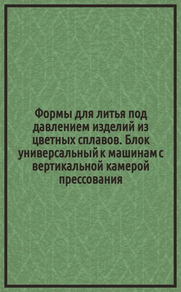 Формы для литья под давлением изделий из цветных сплавов. Блок универсальный к машинам с вертикальной камерой прессования.Конструкция и размеры