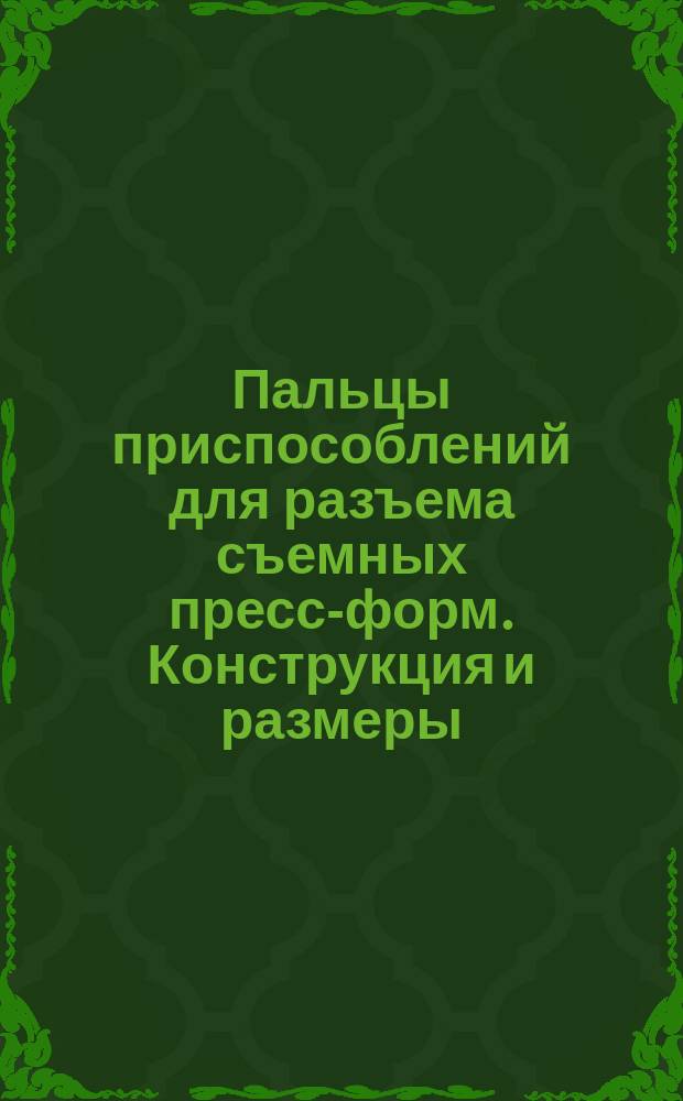 Пальцы приспособлений для разъема съемных пресс-форм. Конструкция и размеры