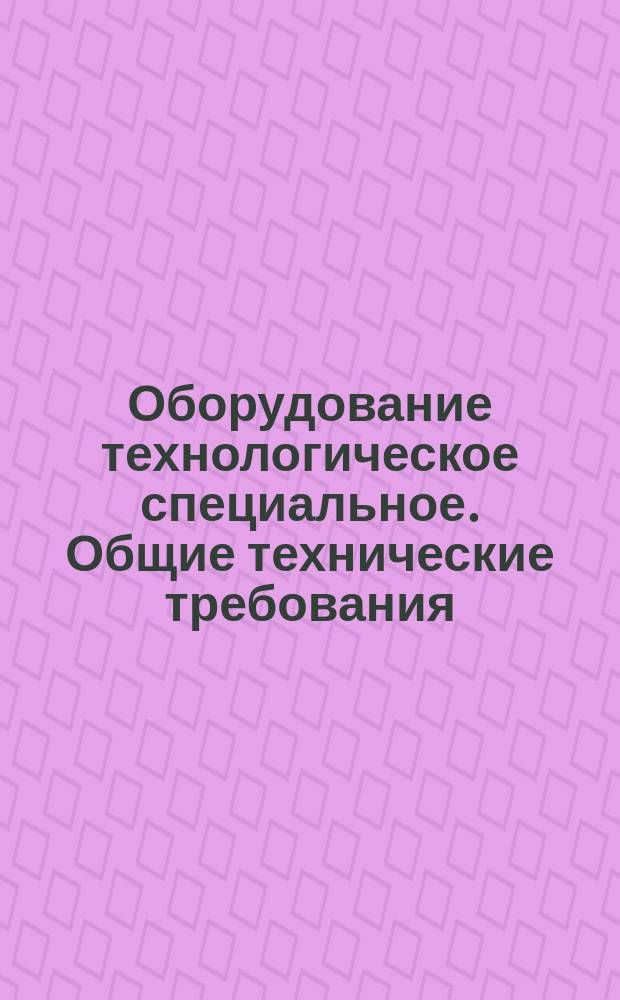 Оборудование технологическое специальное. Общие технические требования