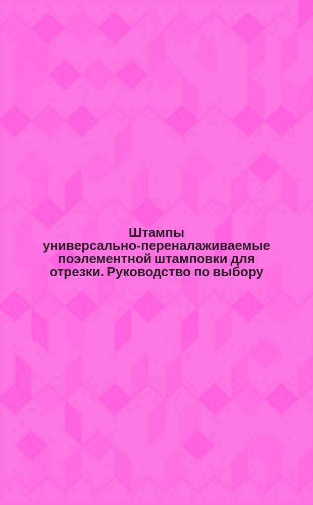 Штампы универсально-переналаживаемые поэлементной штамповки для отрезки. Руководство по выбору