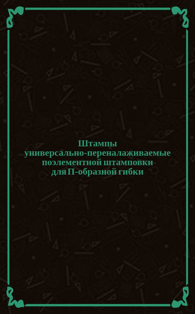 Штампы универсально-переналаживаемые поэлементной штамповки для П-образной гибки. Руководство по выбору. (Ограничение ГОСТ 23298-78)