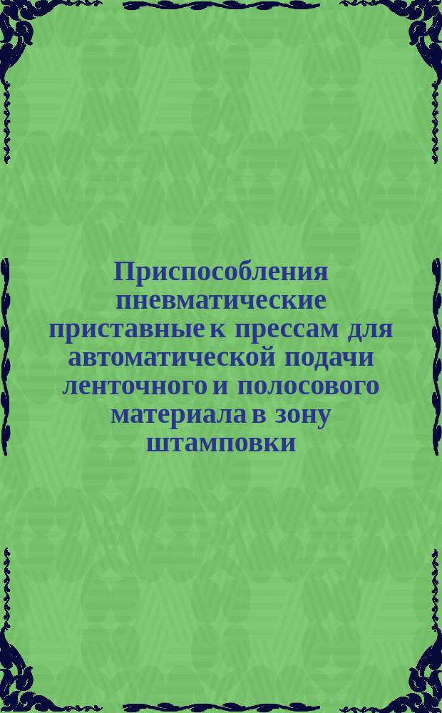 Приспособления пневматические приставные к прессам для автоматической подачи ленточного и полосового материала в зону штамповки.Конструкция и раз