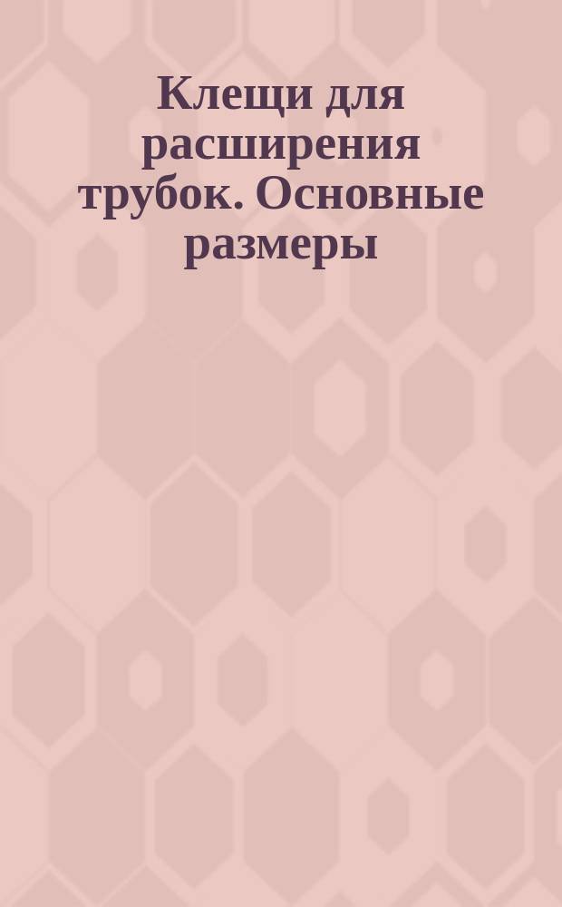 Клещи для расширения трубок. Основные размеры