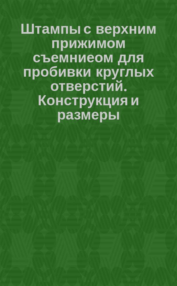 Штампы с верхним прижимом съемниеом для пробивки круглых отверстий. Конструкция и размеры