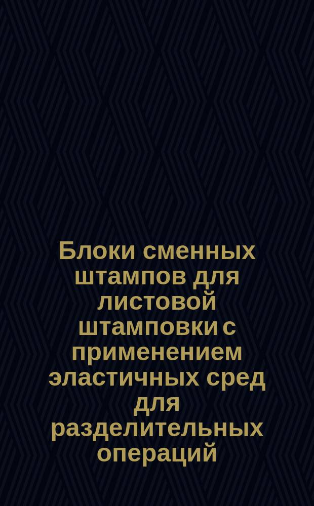 Блоки сменных штампов для листовой штамповки с применением эластичных сред для разделительных операций. Типы и основные размеры