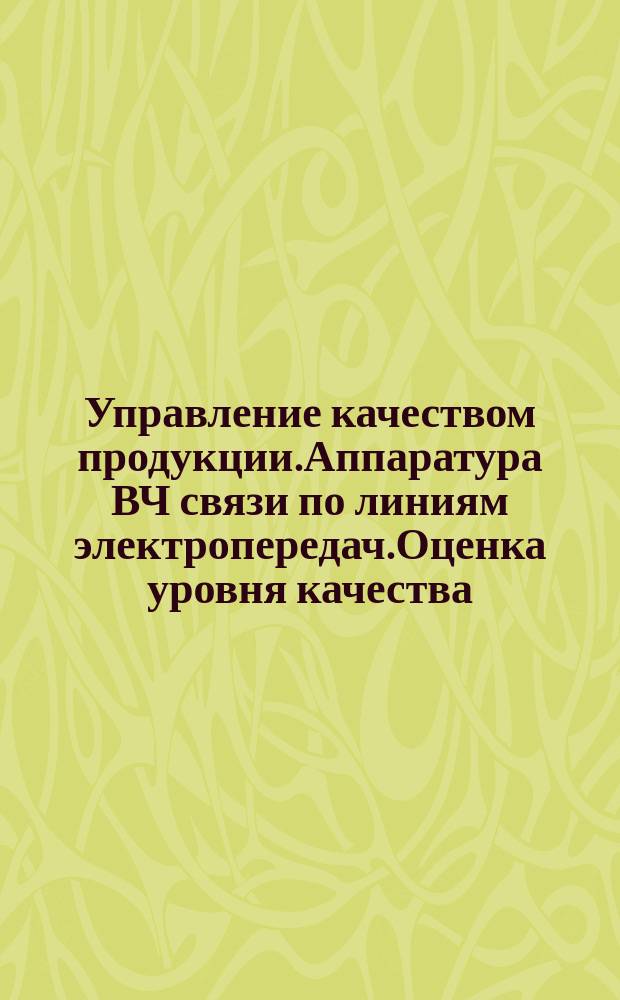 Управление качеством продукции.Аппаратура ВЧ связи по линиям электропередач.Оценка уровня качества