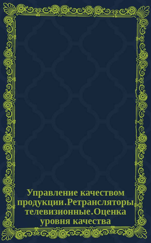 Управление качеством продукции.Ретрансляторы телевизионные.Оценка уровня качества