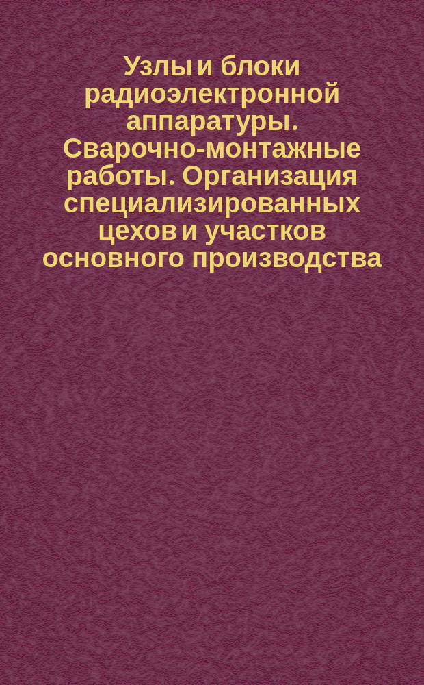 Узлы и блоки радиоэлектронной аппаратуры. Сварочно-монтажные работы. Организация специализированных цехов и участков основного производства