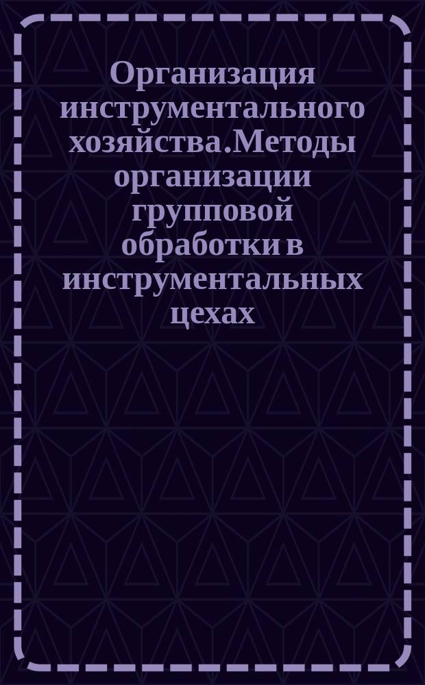 Организация инструментального хозяйства.Методы организации групповой обработки в инструментальных цехах