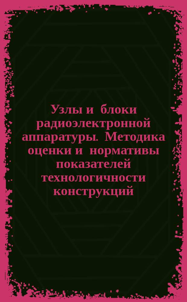 Узлы и блоки радиоэлектронной аппаратуры. Методика оценки и нормативы показателей технологичности конструкций