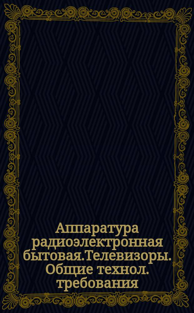 Аппаратура радиоэлектронная бытовая.Телевизоры. Общие технол. требования