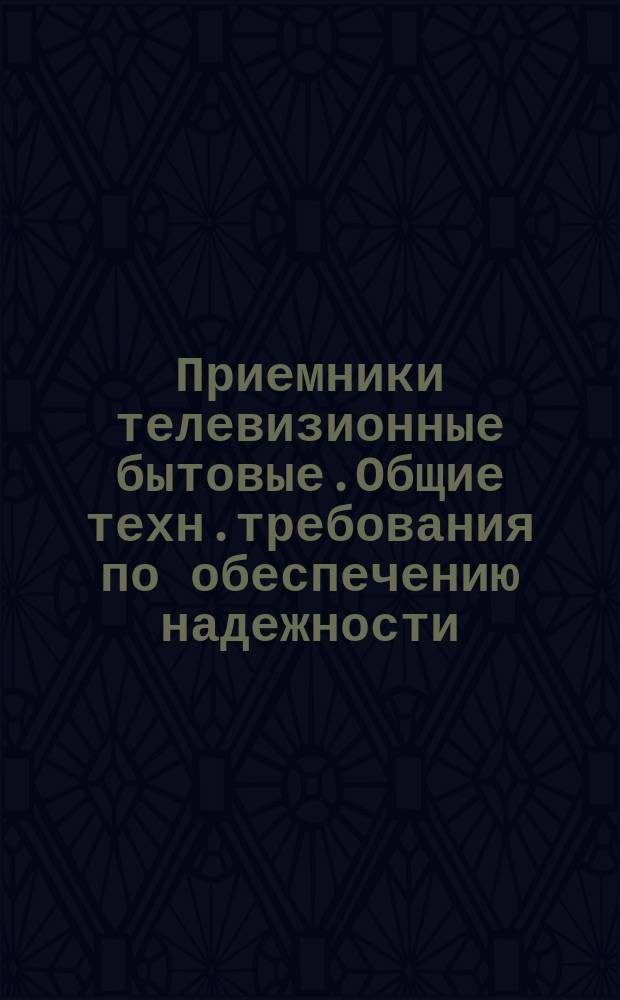 Приемники телевизионные бытовые.Общие техн.требования по обеспечению надежности