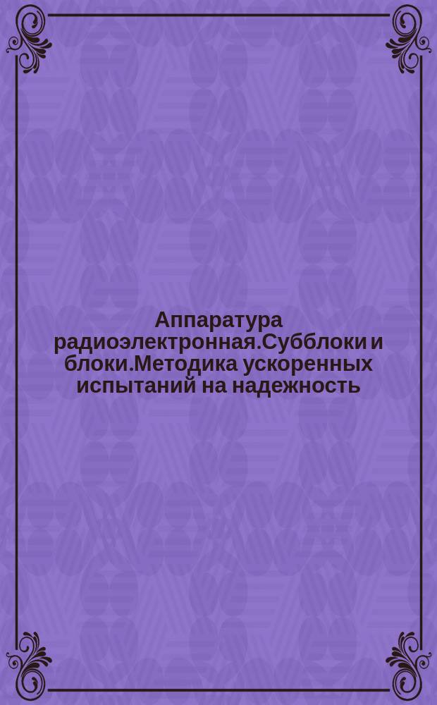 Аппаратура радиоэлектронная.Субблоки и блоки.Методика ускоренных испытаний на надежность
