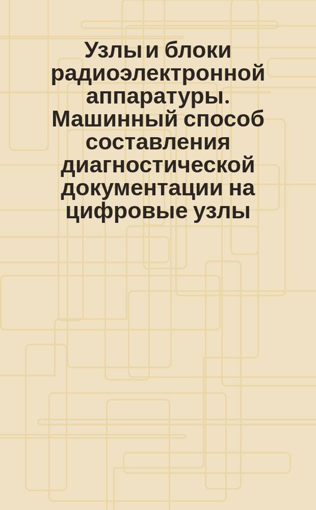 Узлы и блоки радиоэлектронной аппаратуры. Машинный способ составления диагностической документации на цифровые узлы