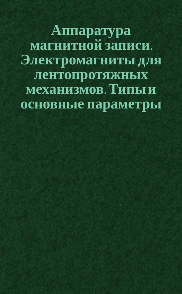Аппаратура магнитной записи. Электромагниты для лентопротяжных механизмов. Типы и основные параметры