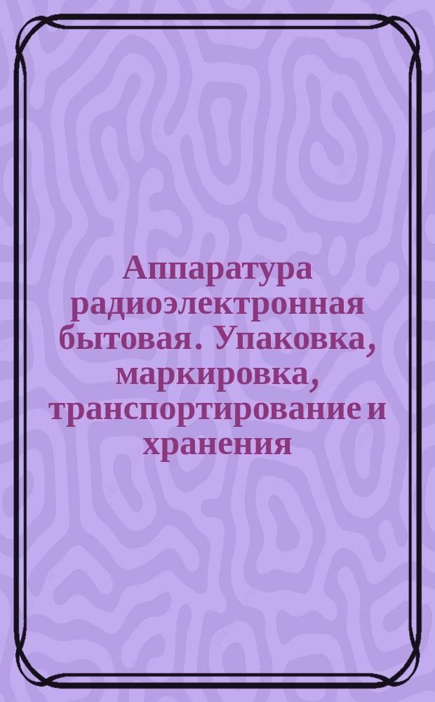 Аппаратура радиоэлектронная бытовая. Упаковка, маркировка, транспортирование и хранения