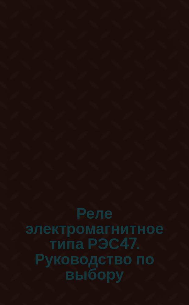Реле электромагнитное типа РЭС47. Руководство по выбору