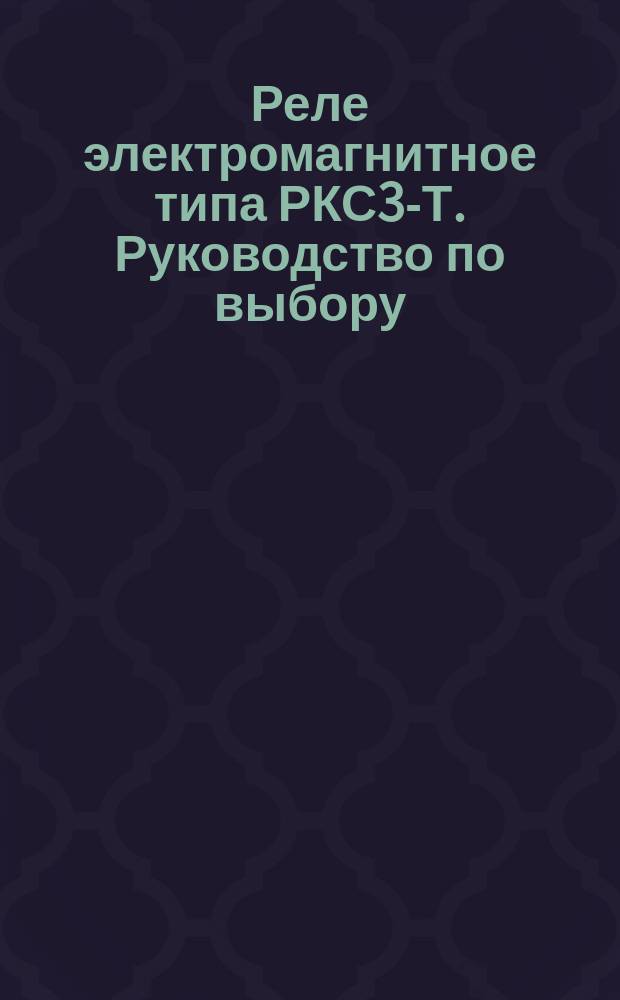 Реле электромагнитное типа РКС3-Т. Руководство по выбору