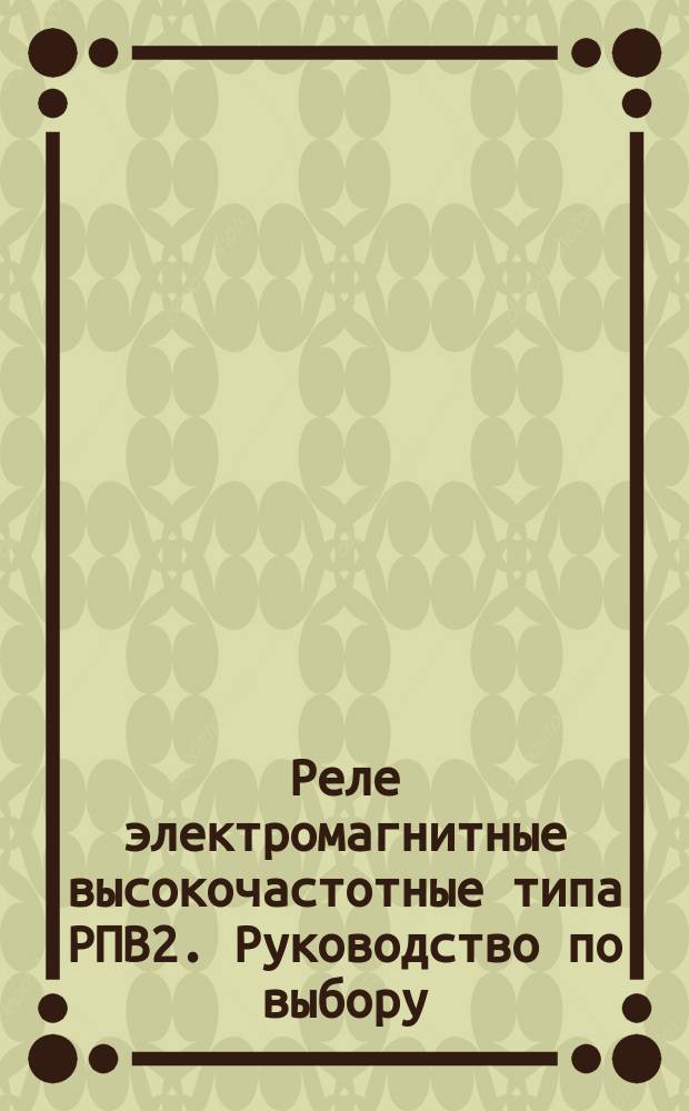 Реле электромагнитные высокочастотные типа РПВ2. Руководство по выбору