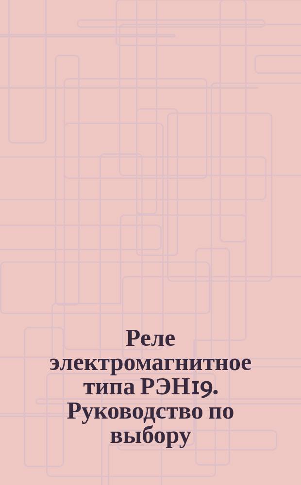Реле электромагнитное типа РЭН19. Руководство по выбору