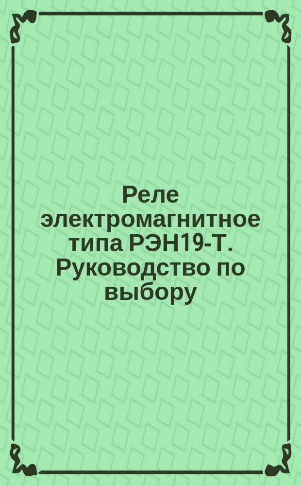 Реле электромагнитное типа РЭН19-Т. Руководство по выбору