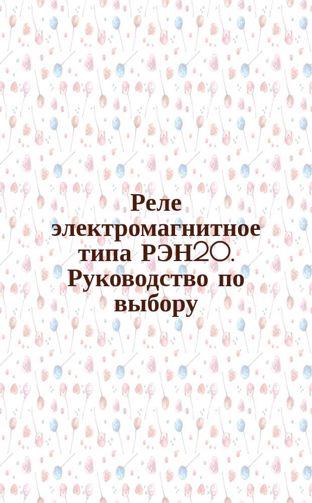 Реле электромагнитное типа РЭН20. Руководство по выбору
