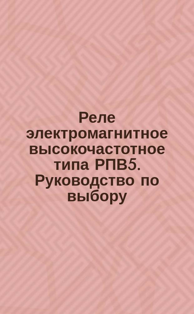 Реле электромагнитное высокочастотное типа РПВ5. Руководство по выбору