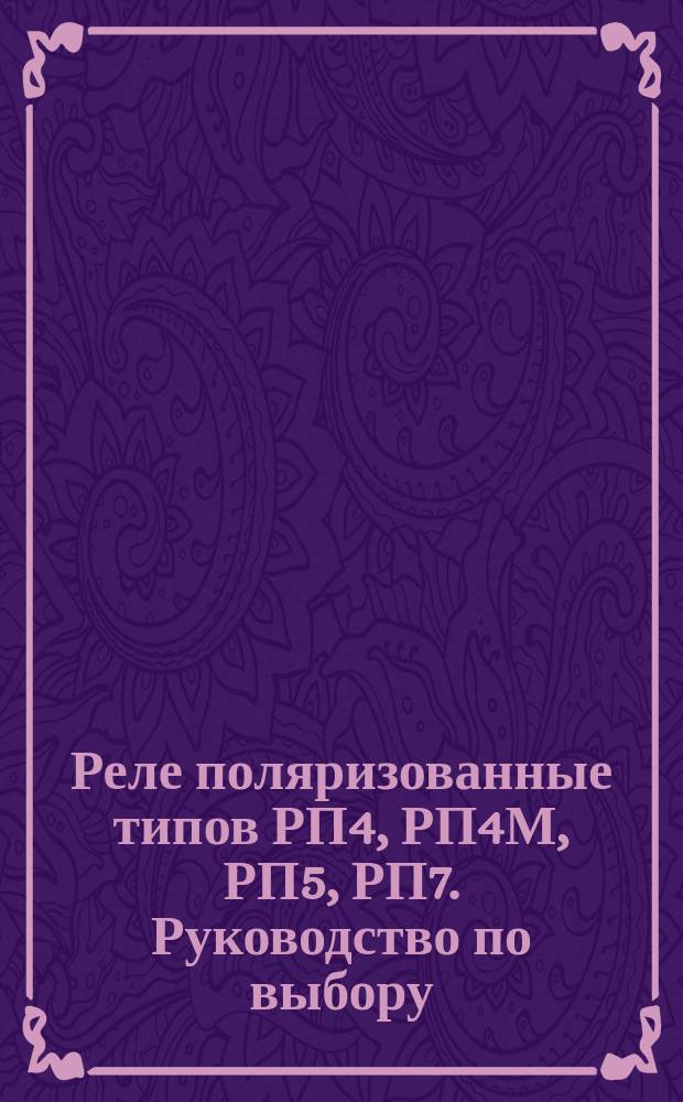 Реле поляризованные типов РП4, РП4М, РП5, РП7. Руководство по выбору