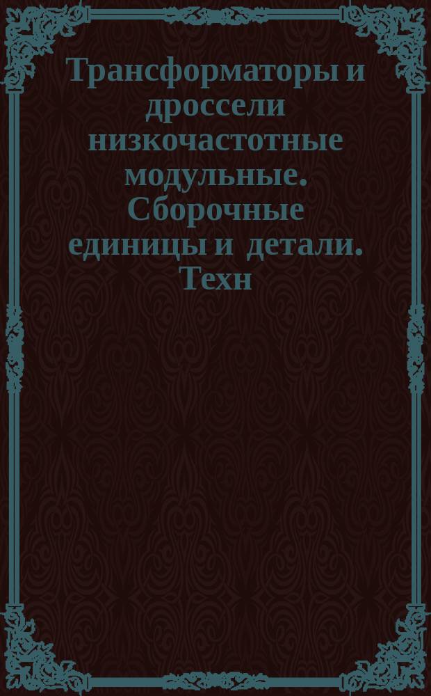 Трансформаторы и дроссели низкочастотные модульные. Сборочные единицы и детали. Техн. условия