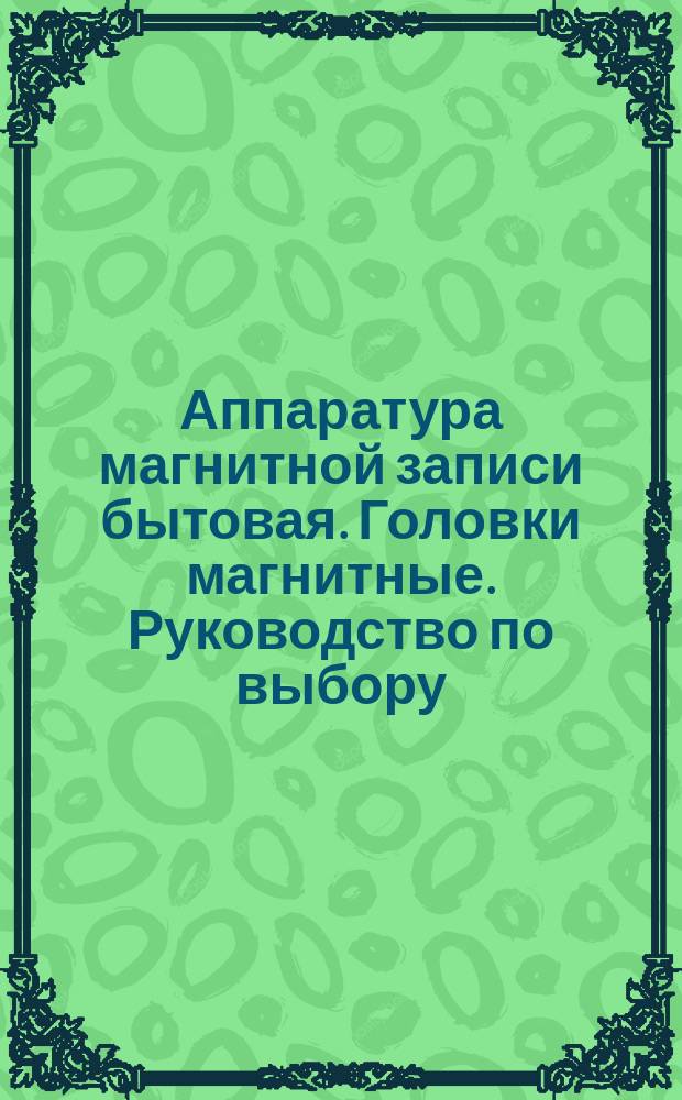 Аппаратура магнитной записи бытовая. Головки магнитные. Руководство по выбору