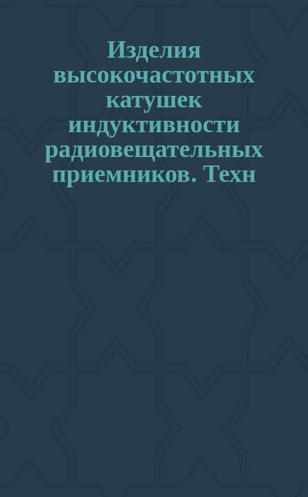 Изделия высокочастотных катушек индуктивности радиовещательных приемников. Техн. условия
