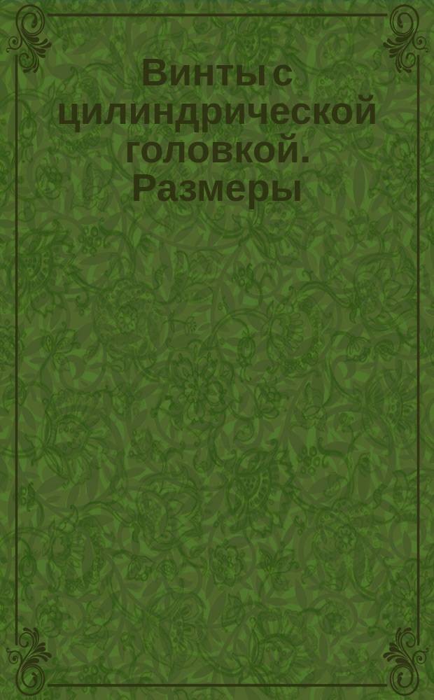 Винты с цилиндрической головкой. Размеры (ограничение ГОСТ 1491-62)