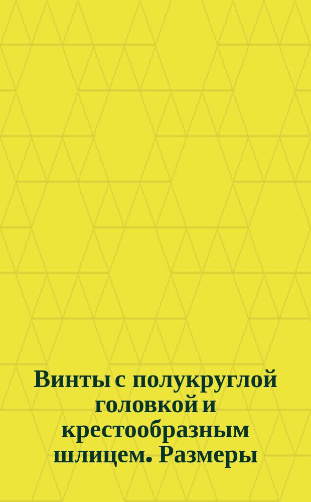 Винты с полукруглой головкой и крестообразным шлицем. Размеры (ограничение ГОСТ 10757-64)