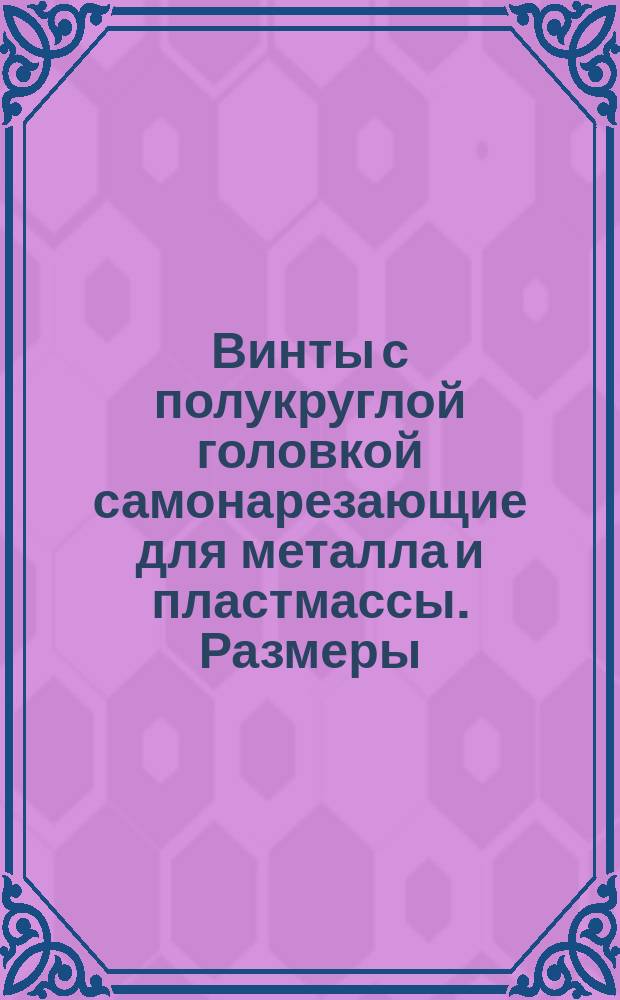 Винты с полукруглой головкой самонарезающие для металла и пластмассы. Размеры (ограничение ГОСТ 10621-63)