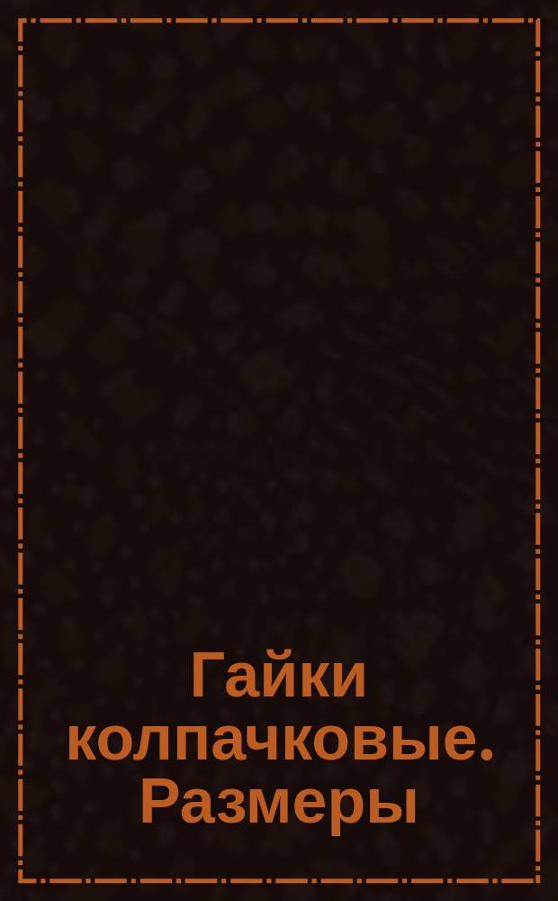 Гайки колпачковые. Размеры (ограничение ГОСТ 11860-66)