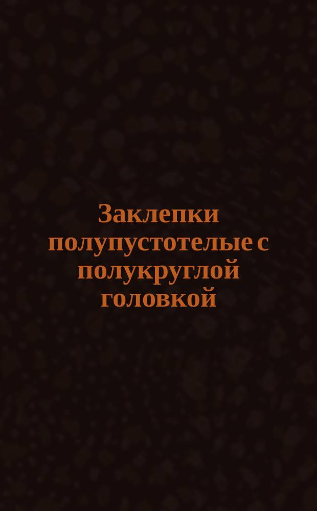 Заклепки полупустотелые с полукруглой головкой (нормальной точности). Размеры (ограничение ГОСТ 12641-67)