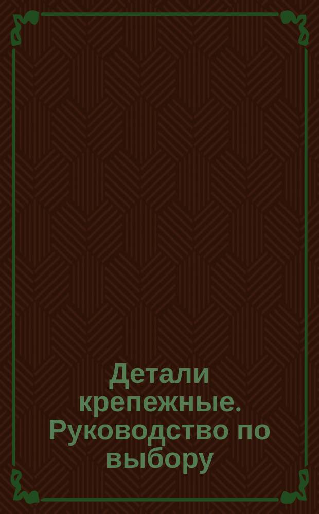 Детали крепежные. Руководство по выбору