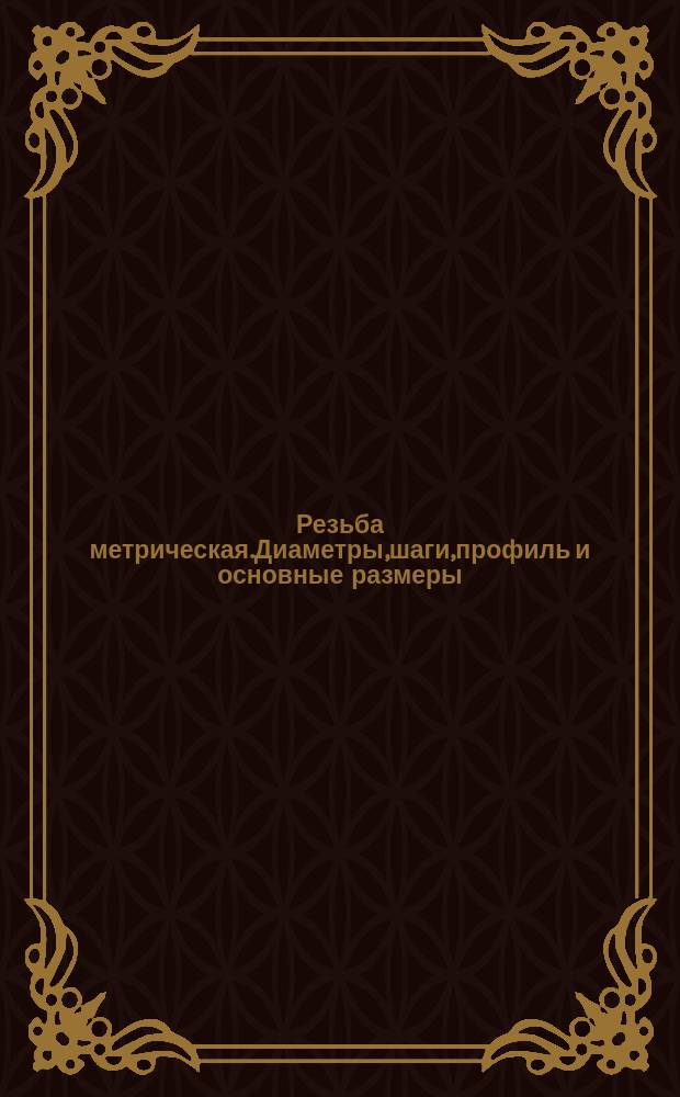 Резьба метрическая.Диаметры,шаги,профиль и основные размеры (ограничение СТ СЭВ 180-75, СТ СЭВ 181-75, СТ СЭВ 182-75, СТ СЭВ 183-75, СТ СЭВ 184-75)