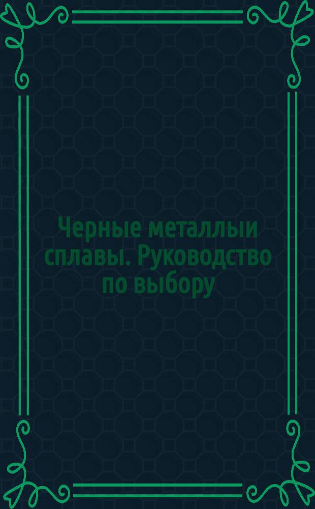 Черные металлыи сплавы. Руководство по выбору:(Сборник)