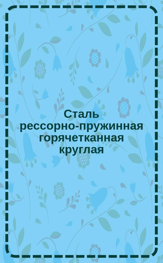 Сталь рессорно-пружинная горячетканная круглая (ограничение ГОСТ 14959-69, ГОСТ 2590-72)