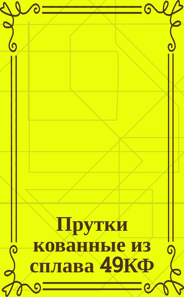 Прутки кованные из сплава 49КФ (ограничение ТУ 14-222-8-72, ГОСТ 10160-75)